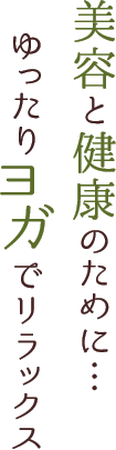 美容と健康のために・・・ゆったりヨガでリラックス